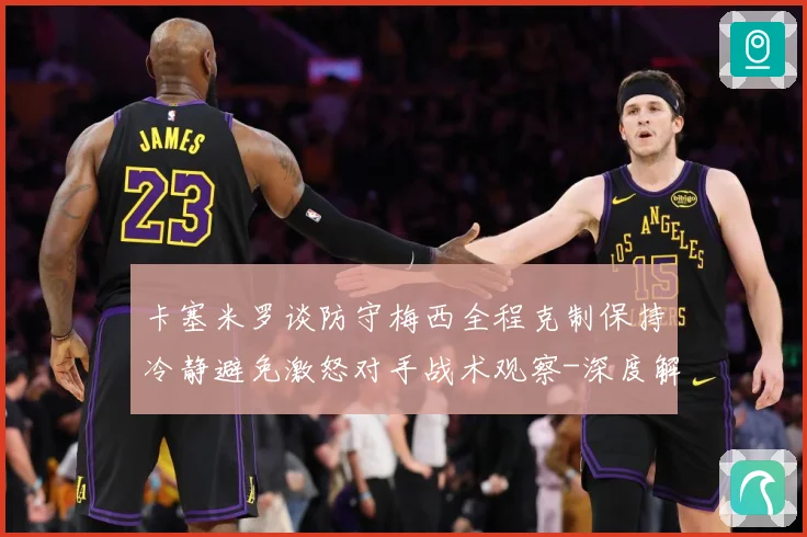 卡塞米罗谈防守梅西全程克制保持冷静避免激怒对手战术观察-深度解析
