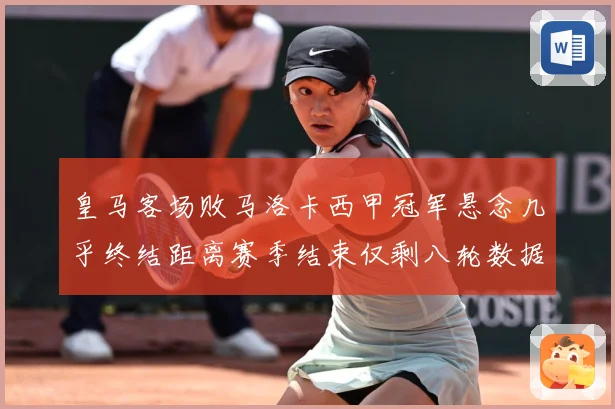 皇马客场败马洛卡西甲冠军悬念几乎终结距离赛季结束仅剩八轮数据研判-深度解析