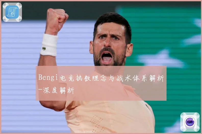 Bengi电竞执教理念与战术体系解析-深度解析