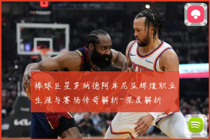 棒球巨星罗纳德阿库尼亚辉煌职业生涯与赛场传奇解析-深度解析