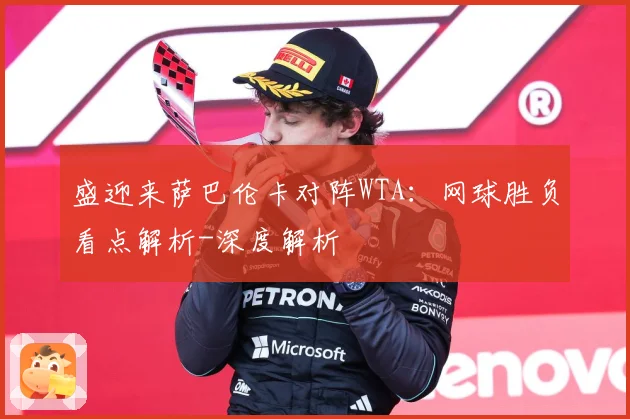 盛迎来萨巴伦卡对阵WTA：网球胜负看点解析-深度解析