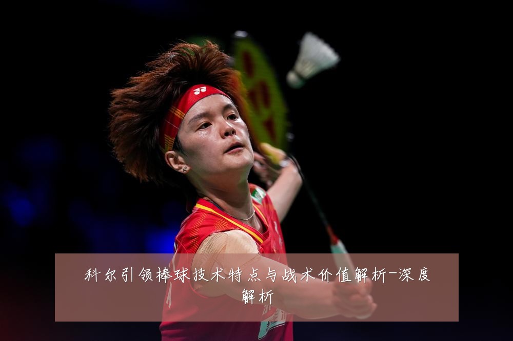 科尔引领棒球技术特点与战术价值解析-深度解析