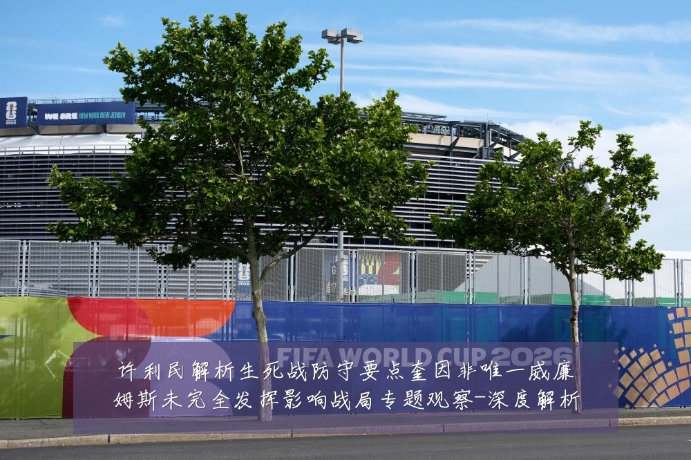 许利民解析生死战防守要点奎因非唯一威廉姆斯未完全发挥影响战局专题观察-深度解析