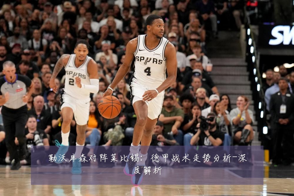 勒沃库森对阵莱比锡:德甲战术走势分析-深度解析