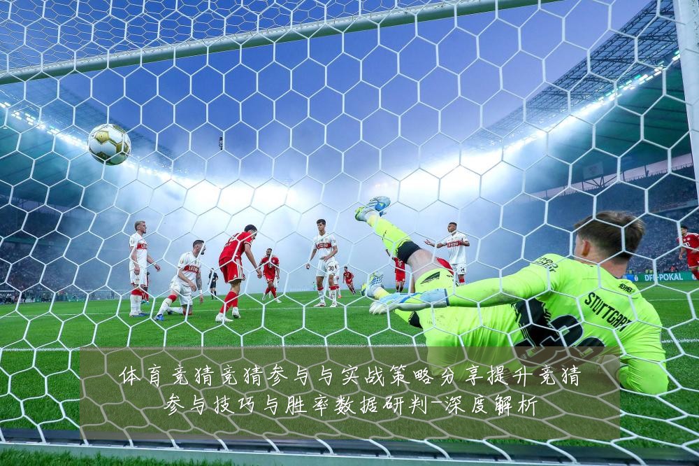 体育竞猜竞猜参与与实战策略分享提升竞猜参与技巧与胜率数据研判-深度解析