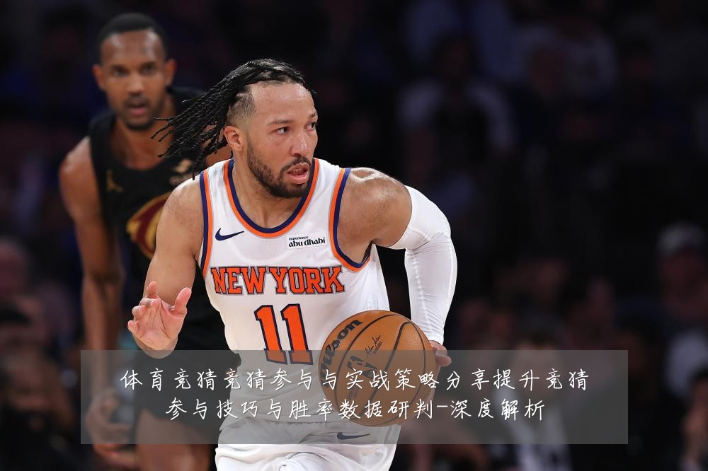 体育竞猜竞猜参与与实战策略分享提升竞猜参与技巧与胜率数据研判-深度解析