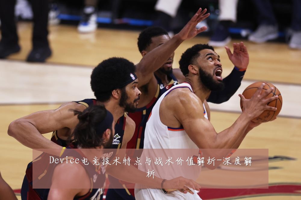 Device电竞技术特点与战术价值解析-深度解析
